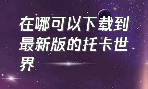 在哪可以下载到最新版的托卡世界