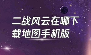 二战风云在哪下载地图手机版