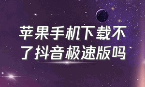 苹果手机下载不了抖音极速版吗