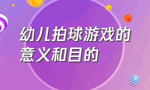 幼儿拍球游戏的意义和目的