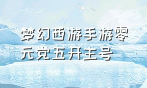 梦幻西游手游零元党五开主号