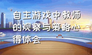 自主游戏中教师的观察与策略心得体会