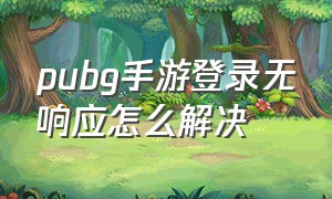 pubg手游登录无响应怎么解决