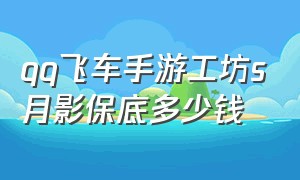 qq飞车手游工坊s月影保底多少钱