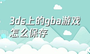 3ds上的gba游戏怎么保存