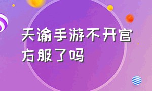 天谕手游不开官方服了吗