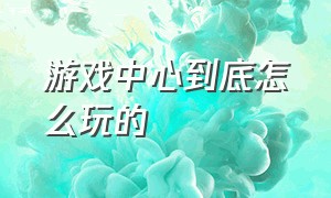 游戏中心到底怎么玩的