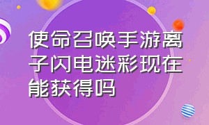 使命召唤手游离子闪电迷彩现在能获得吗