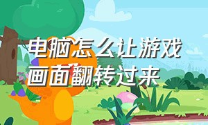 电脑怎么让游戏画面翻转过来