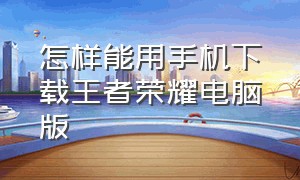 怎样能用手机下载王者荣耀电脑版