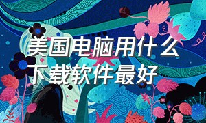 美国电脑用什么下载软件最好