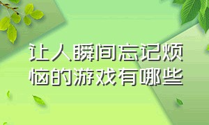 让人瞬间忘记烦恼的游戏有哪些