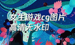 女生游戏cg图片高清无水印