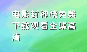 电影封神榜免费下载观看全集高清