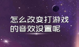 怎么改变打游戏的音效设置呢