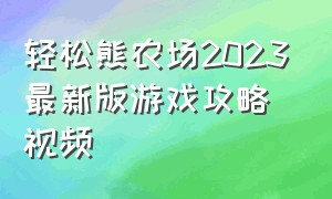 轻松熊农场2023最新版游戏攻略视频