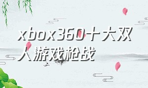 xbox360十大双人游戏枪战