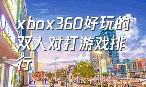 xbox360好玩的双人对打游戏排行