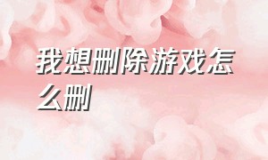 我想删除游戏怎么删