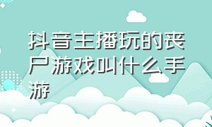 抖音主播玩的丧尸游戏叫什么手游