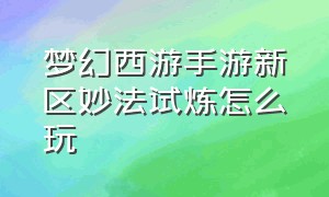 梦幻西游手游新区妙法试炼怎么玩