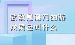 武器是镰刀的游戏角色叫什么