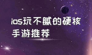 ios玩不腻的硬核手游推荐