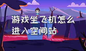 游戏坐飞机怎么进入空间站