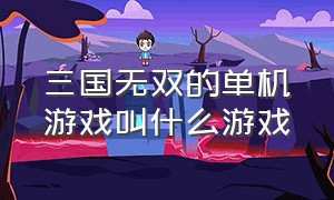 三国无双的单机游戏叫什么游戏