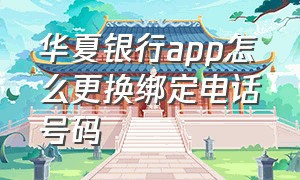 华夏银行app怎么更换绑定电话号码