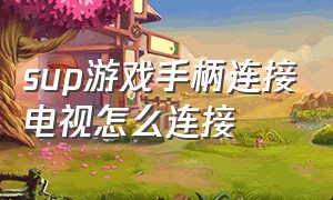 sup游戏手柄连接电视怎么连接