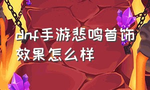 dnf手游悲鸣首饰效果怎么样