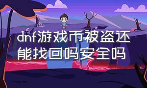 dnf游戏币被盗还能找回吗安全吗