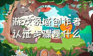 游戏领域创作者认证步骤是什么