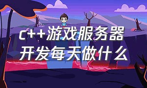 c++游戏服务器开发每天做什么