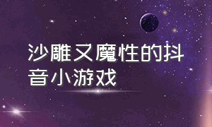 沙雕又魔性的抖音小游戏