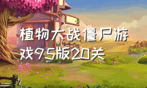 植物大战僵尸游戏95版20关