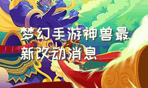 梦幻手游神兽最新改动消息