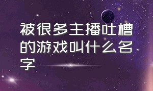 被很多主播吐槽的游戏叫什么名字