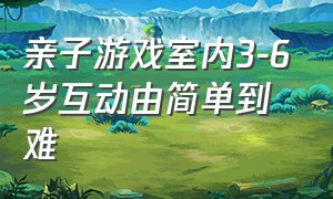 亲子游戏室内3-6岁互动由简单到难