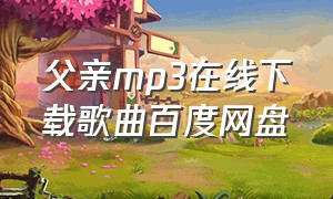 父亲mp3在线下载歌曲百度网盘