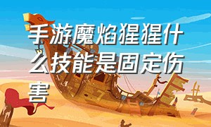 手游魔焰猩猩什么技能是固定伤害