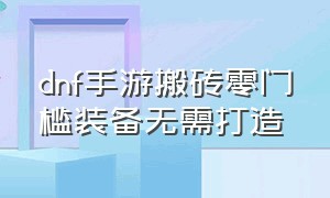 dnf手游搬砖零门槛装备无需打造