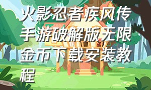 火影忍者疾风传手游破解版无限金币下载安装教程