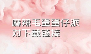 麻辣毛蛋蛋仔派对下载链接