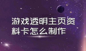 游戏透明主页资料卡怎么制作