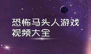 恐怖马头人游戏视频大全