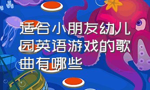 适合小朋友幼儿园英语游戏的歌曲有哪些