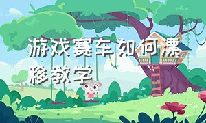 游戏赛车如何漂移教学