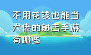 不用花钱也能当大佬的射击手游有哪些